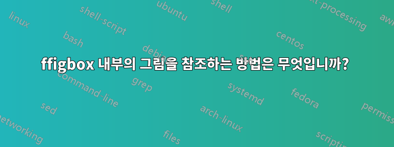 ffigbox 내부의 그림을 참조하는 방법은 무엇입니까?