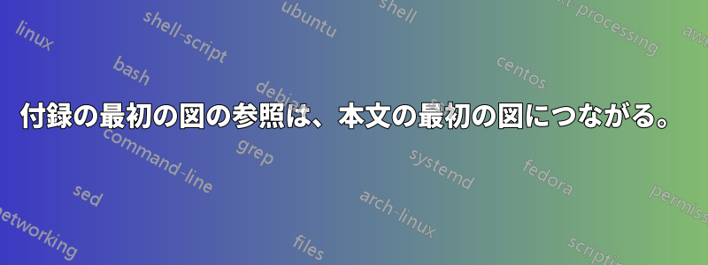 付録の最初の図の参照は、本文の最初の図につながる。