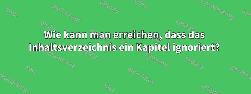 Wie kann man erreichen, dass das Inhaltsverzeichnis ein Kapitel ignoriert?