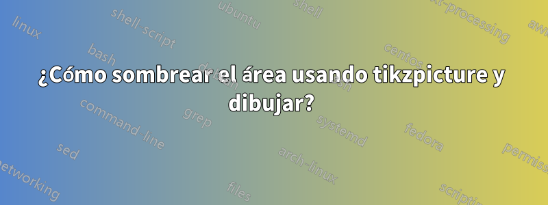 ¿Cómo sombrear el área usando tikzpicture y dibujar?