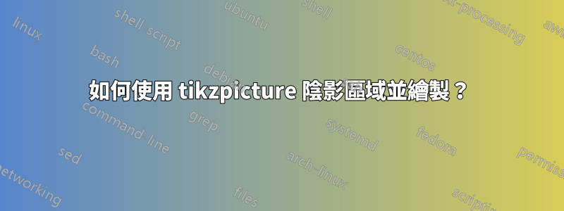 如何使用 tikzpicture 陰影區域並繪製？
