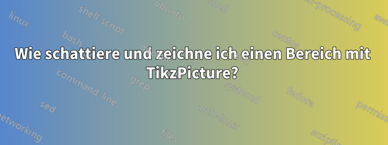 Wie schattiere und zeichne ich einen Bereich mit TikzPicture?