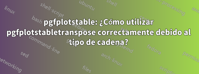 pgfplotstable: ¿Cómo utilizar pgfplotstabletranspose correctamente debido al tipo de cadena?