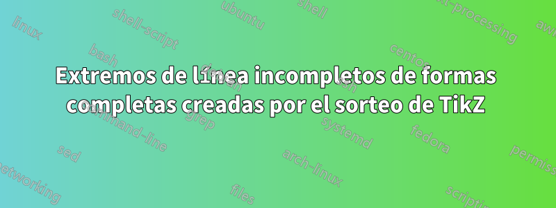 Extremos de línea incompletos de formas completas creadas por el sorteo de TikZ