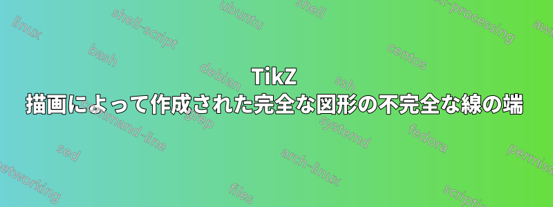 TikZ 描画によって作成された完全な図形の不完全な線の端