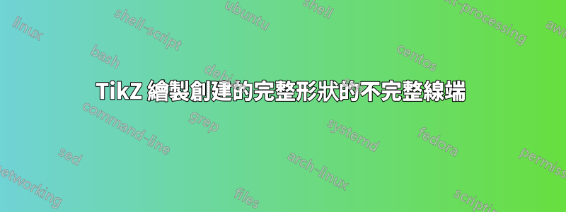 TikZ 繪製創建的完整形狀的不完整線端