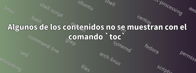 Algunos de los contenidos no se muestran con el comando `toc`