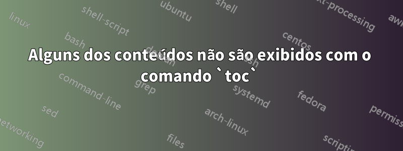 Alguns dos conteúdos não são exibidos com o comando `toc`