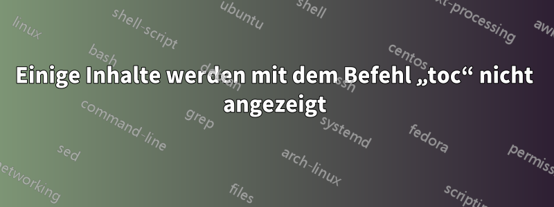 Einige Inhalte werden mit dem Befehl „toc“ nicht angezeigt