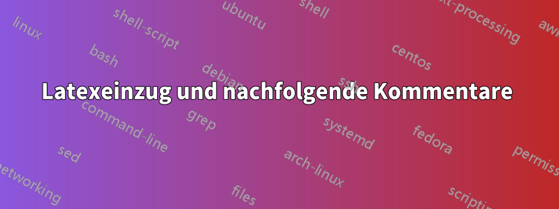 Latexeinzug und nachfolgende Kommentare