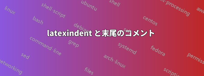 latexindent と末尾のコメント