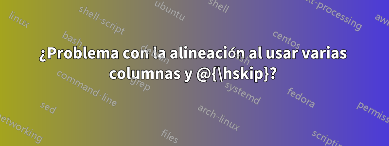 ¿Problema con la alineación al usar varias columnas y @{\hskip}?