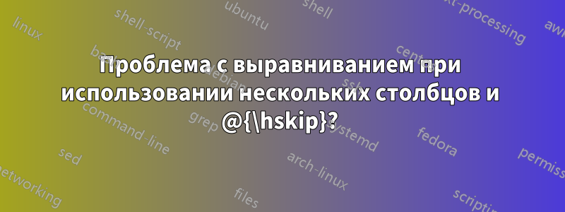 Проблема с выравниванием при использовании нескольких столбцов и @{\hskip}?