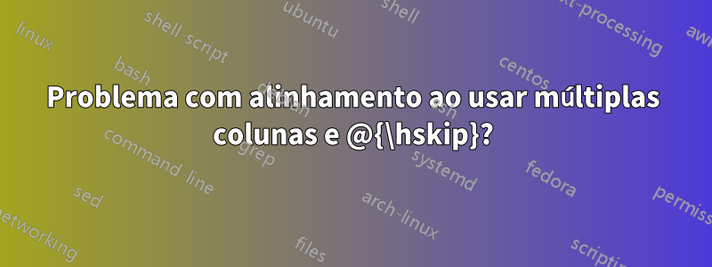 Problema com alinhamento ao usar múltiplas colunas e @{\hskip}?