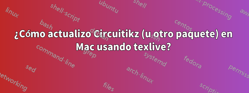 ¿Cómo actualizo Circuitikz (u otro paquete) en Mac usando texlive?