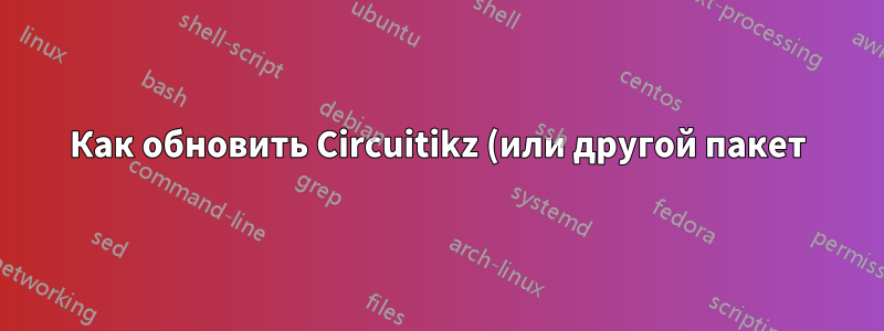 Как обновить Circuitikz (или другой пакет) на Mac с помощью texlive?