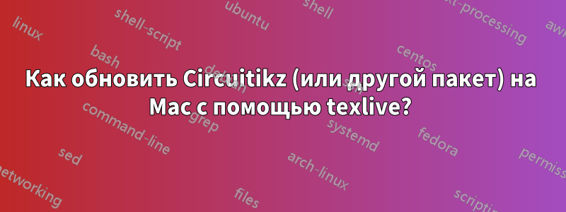 Как обновить Circuitikz (или другой пакет) на Mac с помощью texlive?