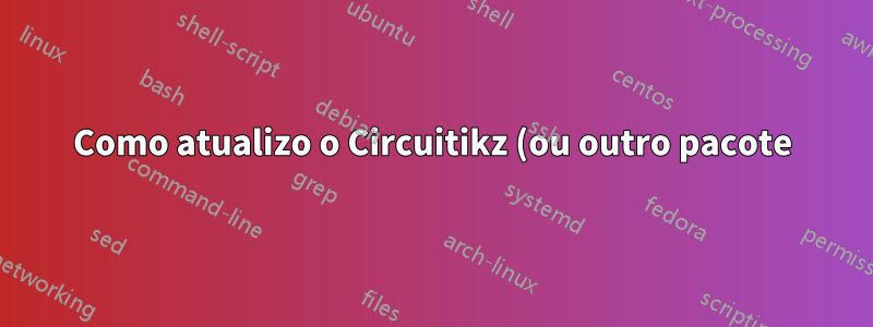 Como atualizo o Circuitikz (ou outro pacote) no Mac usando texlive?