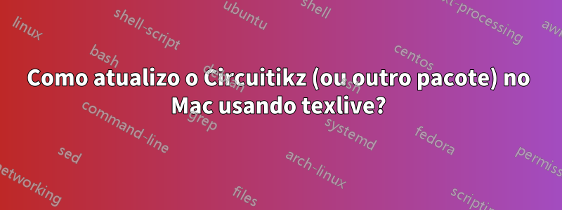 Como atualizo o Circuitikz (ou outro pacote) no Mac usando texlive?
