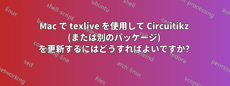 Mac で texlive を使用して Circuitikz (または別のパッケージ) を更新するにはどうすればよいですか?