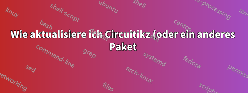 Wie aktualisiere ich Circuitikz (oder ein anderes Paket) auf dem Mac mit Texlive?