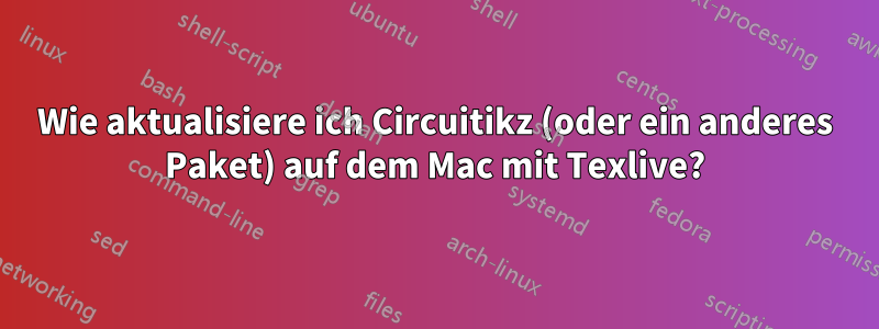 Wie aktualisiere ich Circuitikz (oder ein anderes Paket) auf dem Mac mit Texlive?