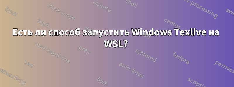 Есть ли способ запустить Windows Texlive на WSL?