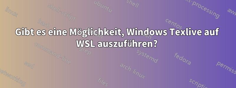 Gibt es eine Möglichkeit, Windows Texlive auf WSL auszuführen?
