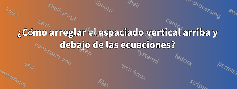 ¿Cómo arreglar el espaciado vertical arriba y debajo de las ecuaciones?