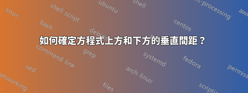 如何確定方程式上方和下方的垂直間距？