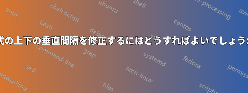 数式の上下の垂直間隔を修正するにはどうすればよいでしょうか?