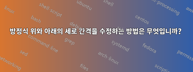 방정식 위와 아래의 세로 간격을 수정하는 방법은 무엇입니까?