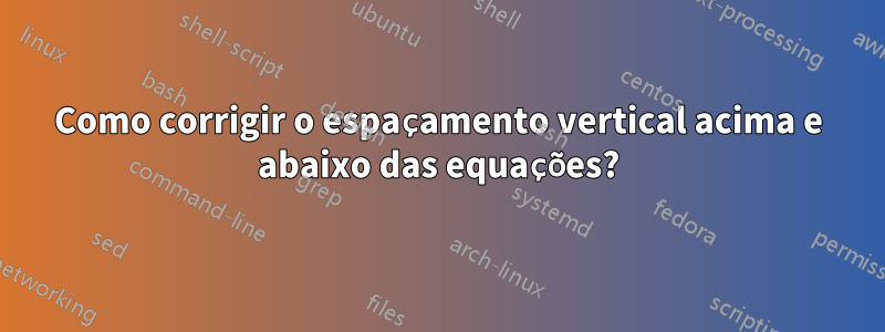 Como corrigir o espaçamento vertical acima e abaixo das equações?