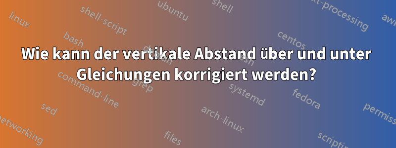 Wie kann der vertikale Abstand über und unter Gleichungen korrigiert werden?