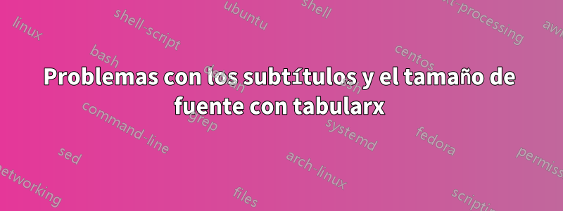 Problemas con los subtítulos y el tamaño de fuente con tabularx