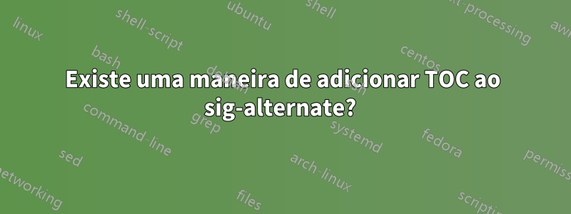 Existe uma maneira de adicionar TOC ao sig-alternate? 