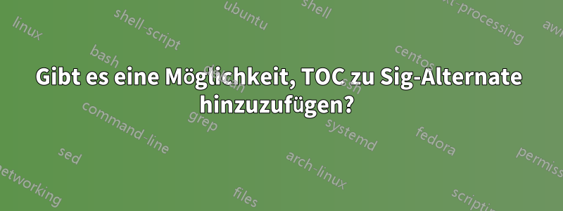 Gibt es eine Möglichkeit, TOC zu Sig-Alternate hinzuzufügen? 