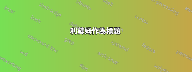 利蘇姆作為標題