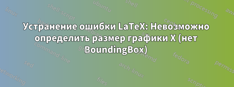 Устранение ошибки LaTeX: Невозможно определить размер графики X (нет BoundingBox)