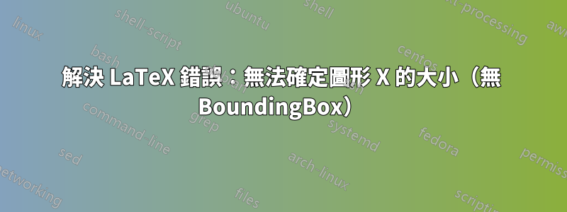 解決 LaTeX 錯誤：無法確定圖形 X 的大小（無 BoundingBox）