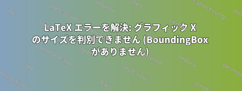 LaTeX エラーを解決: グラフィック X のサイズを判別できません (BoundingBox がありません)