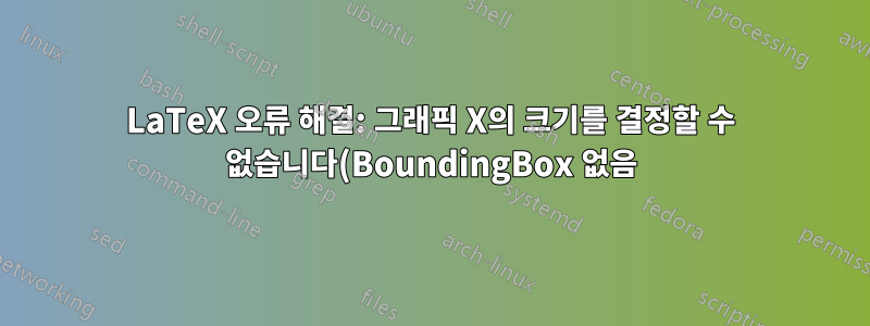 LaTeX 오류 해결: 그래픽 X의 크기를 결정할 수 없습니다(BoundingBox 없음).