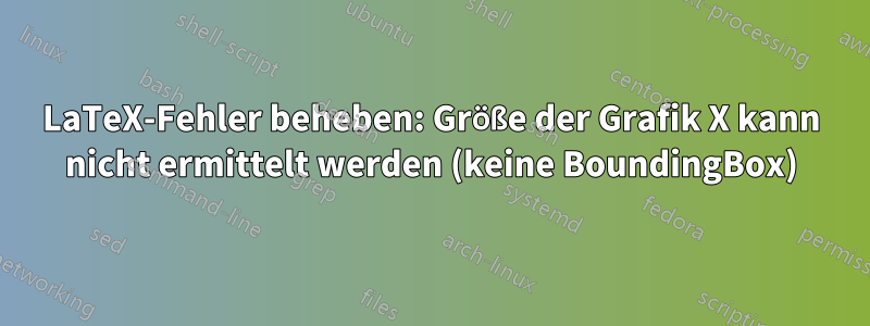LaTeX-Fehler beheben: Größe der Grafik X kann nicht ermittelt werden (keine BoundingBox)