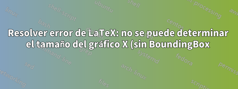 Resolver error de LaTeX: no se puede determinar el tamaño del gráfico X (sin BoundingBox)