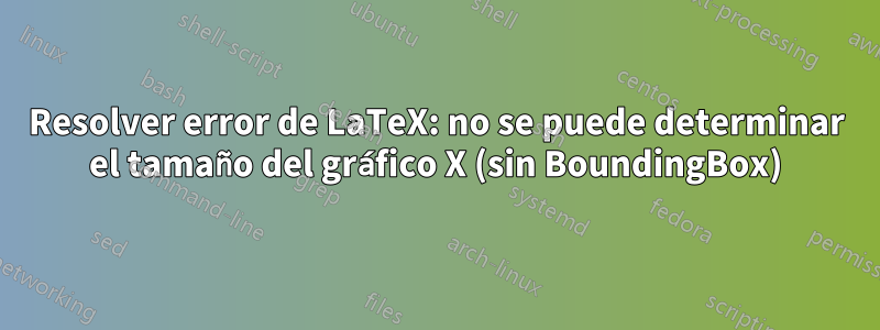 Resolver error de LaTeX: no se puede determinar el tamaño del gráfico X (sin BoundingBox)