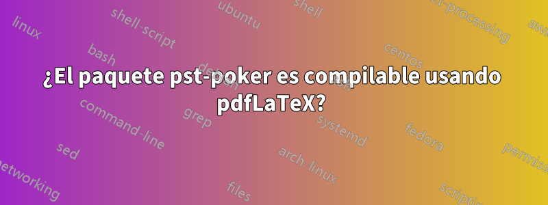 ¿El paquete pst-poker es compilable usando pdfLaTeX?
