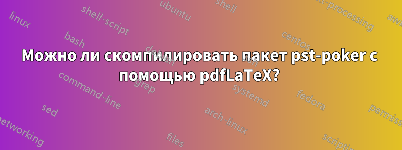 Можно ли скомпилировать пакет pst-poker с помощью pdfLaTeX?
