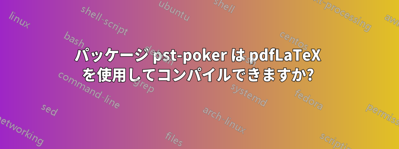 パッケージ pst-poker は pdfLaTeX を使用してコンパイルできますか?