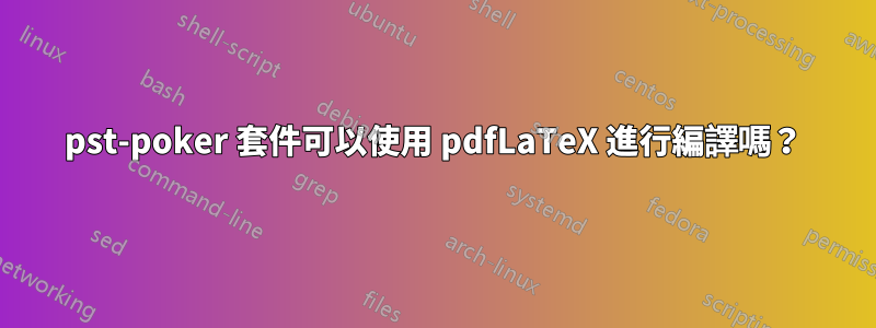 pst-poker 套件可以使用 pdfLaTeX 進行編譯嗎？