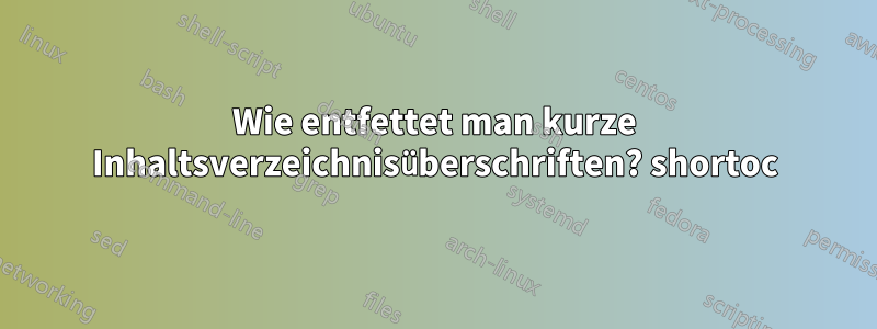 Wie entfettet man kurze Inhaltsverzeichnisüberschriften? shortoc